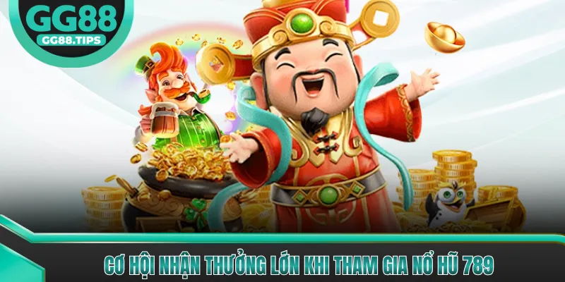 Cơ hội nhận thưởng lớn khi tham gia nổ hũ 789