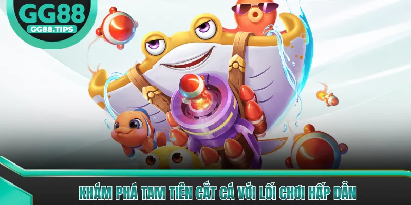 Khám phá Tam Tiên Cắt Cá với lối chơi hấp dẫn
