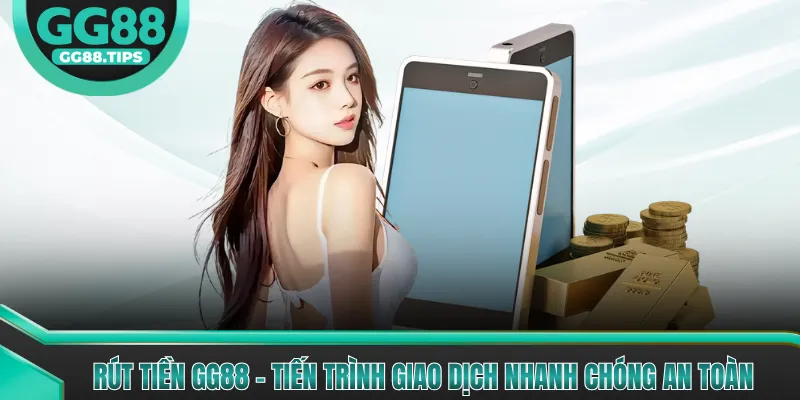 Rút Tiền GG88 - Tiến Trình Giao Dịch Nhanh Chóng An Toàn