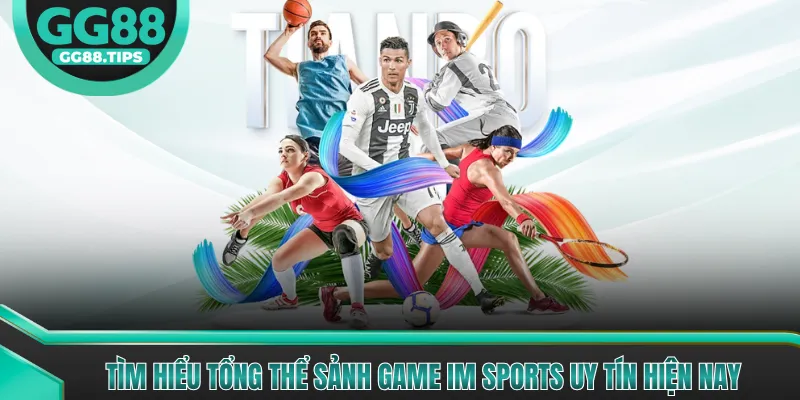 Tìm hiểu tổng thể sảnh game IM sports uy tín hiện nay